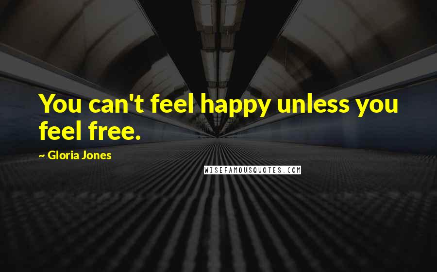Gloria Jones Quotes: You can't feel happy unless you feel free.