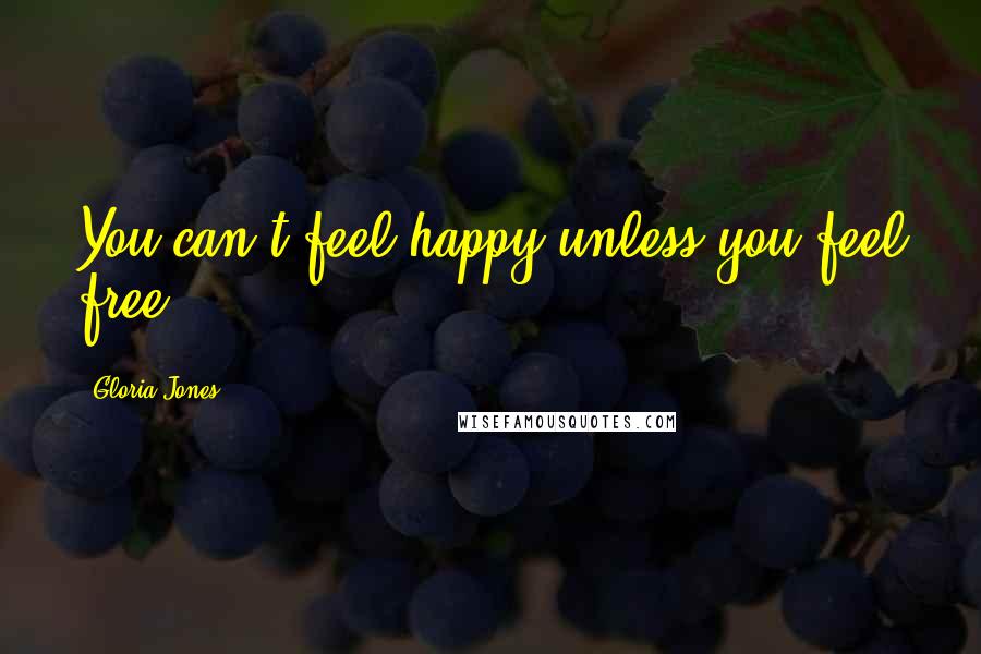 Gloria Jones Quotes: You can't feel happy unless you feel free.