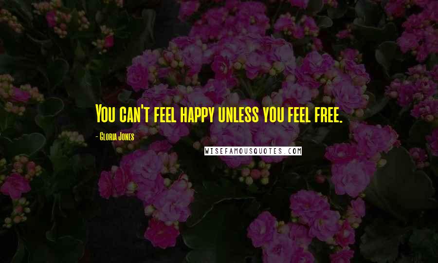 Gloria Jones Quotes: You can't feel happy unless you feel free.