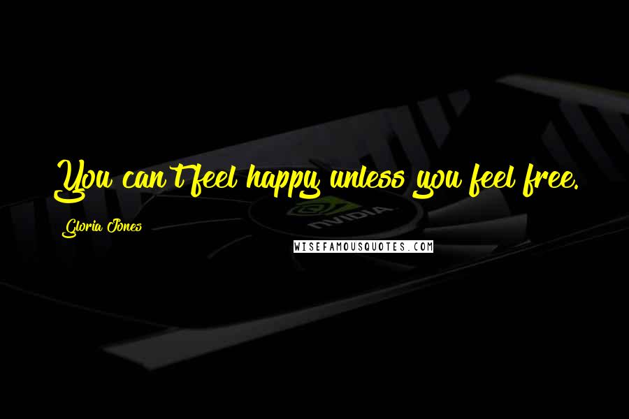 Gloria Jones Quotes: You can't feel happy unless you feel free.
