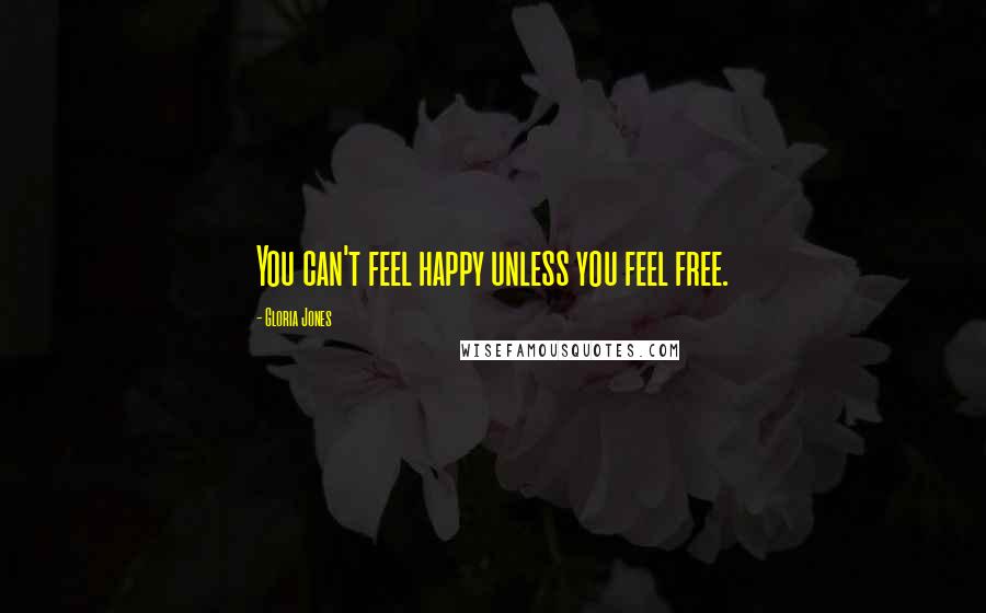 Gloria Jones Quotes: You can't feel happy unless you feel free.