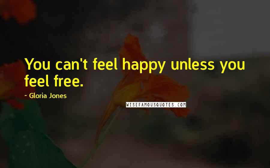 Gloria Jones Quotes: You can't feel happy unless you feel free.
