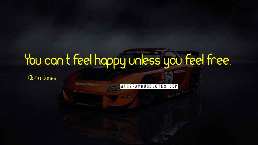 Gloria Jones Quotes: You can't feel happy unless you feel free.
