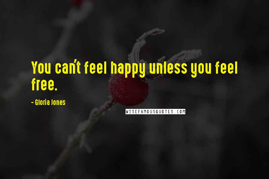 Gloria Jones Quotes: You can't feel happy unless you feel free.