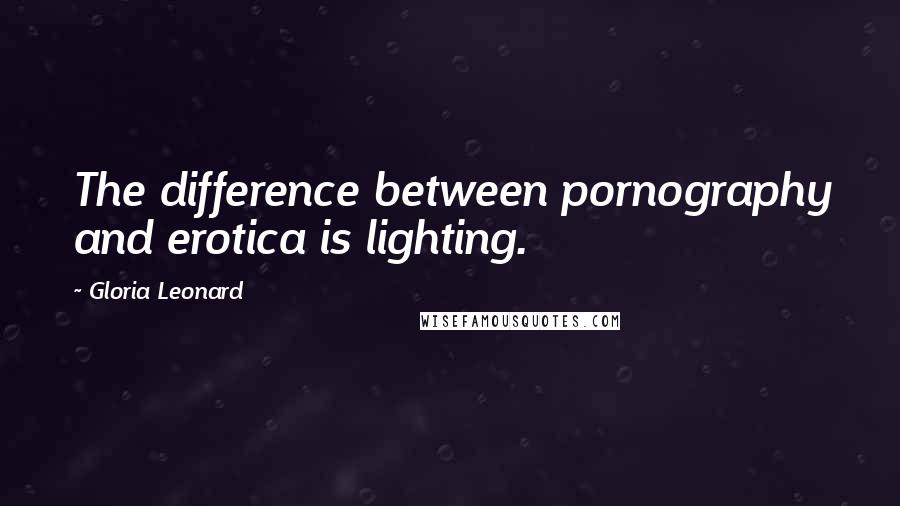 Gloria Leonard Quotes: The difference between pornography and erotica is lighting.