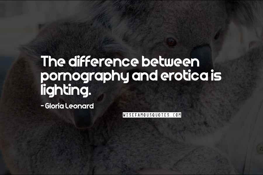 Gloria Leonard Quotes: The difference between pornography and erotica is lighting.