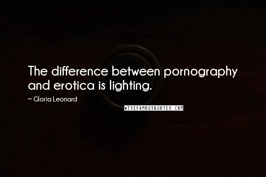 Gloria Leonard Quotes: The difference between pornography and erotica is lighting.