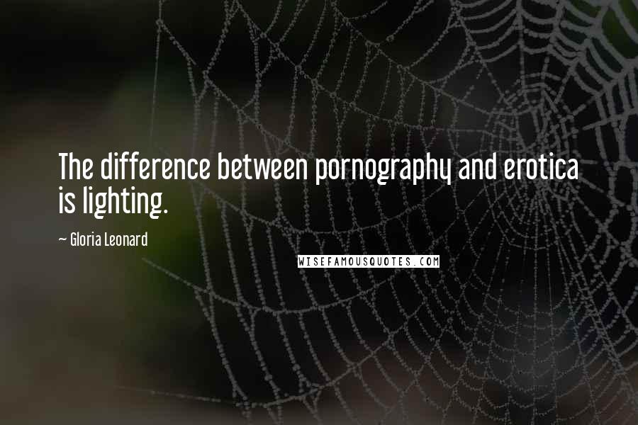 Gloria Leonard Quotes: The difference between pornography and erotica is lighting.
