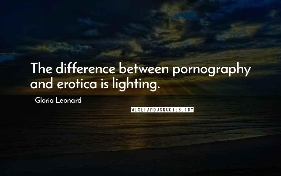 Gloria Leonard Quotes: The difference between pornography and erotica is lighting.