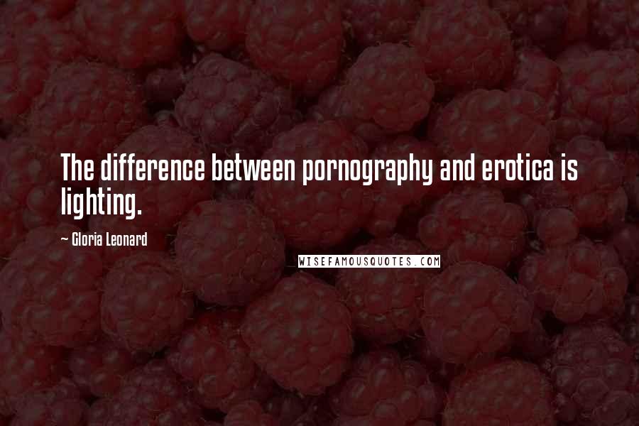 Gloria Leonard Quotes: The difference between pornography and erotica is lighting.