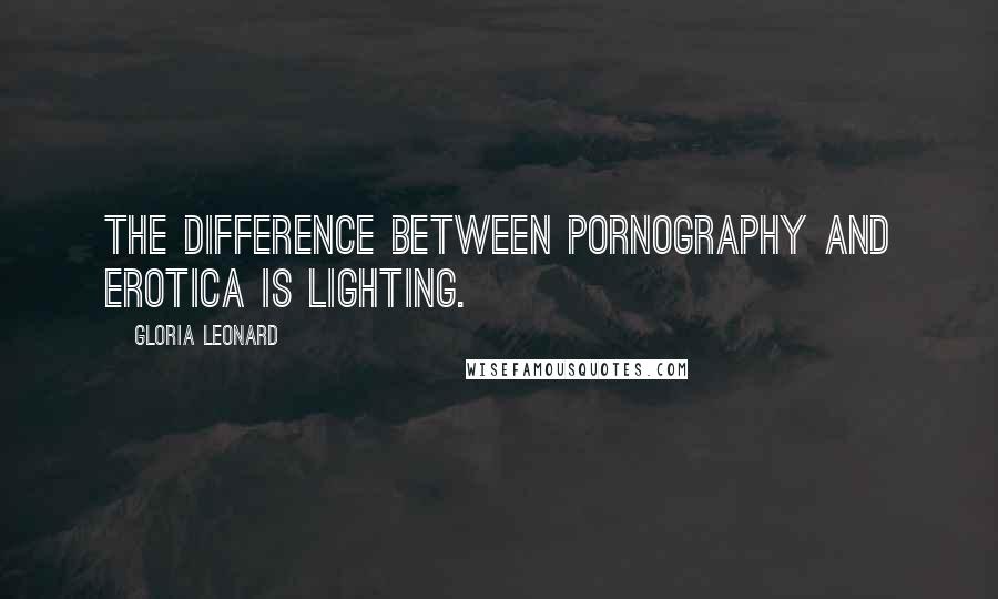 Gloria Leonard Quotes: The difference between pornography and erotica is lighting.