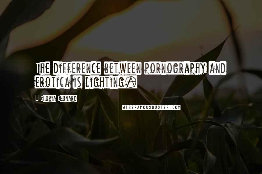 Gloria Leonard Quotes: The difference between pornography and erotica is lighting.