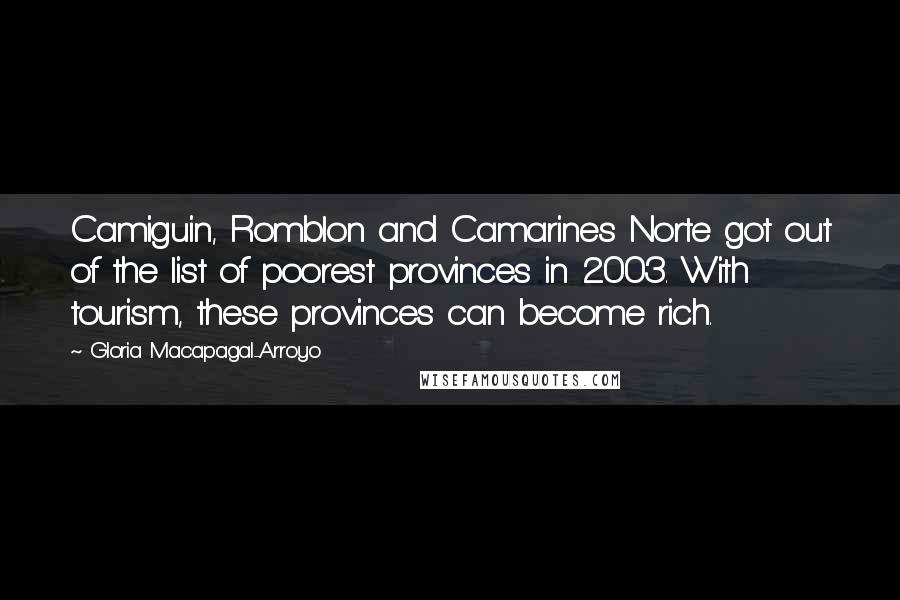 Gloria Macapagal-Arroyo Quotes: Camiguin, Romblon and Camarines Norte got out of the list of poorest provinces in 2003. With tourism, these provinces can become rich.