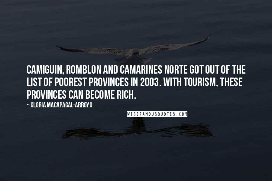 Gloria Macapagal-Arroyo Quotes: Camiguin, Romblon and Camarines Norte got out of the list of poorest provinces in 2003. With tourism, these provinces can become rich.