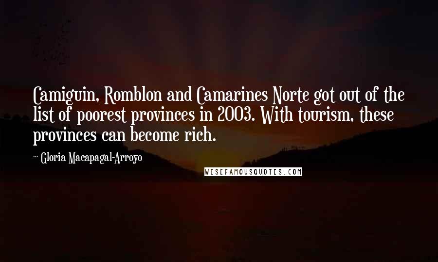 Gloria Macapagal-Arroyo Quotes: Camiguin, Romblon and Camarines Norte got out of the list of poorest provinces in 2003. With tourism, these provinces can become rich.