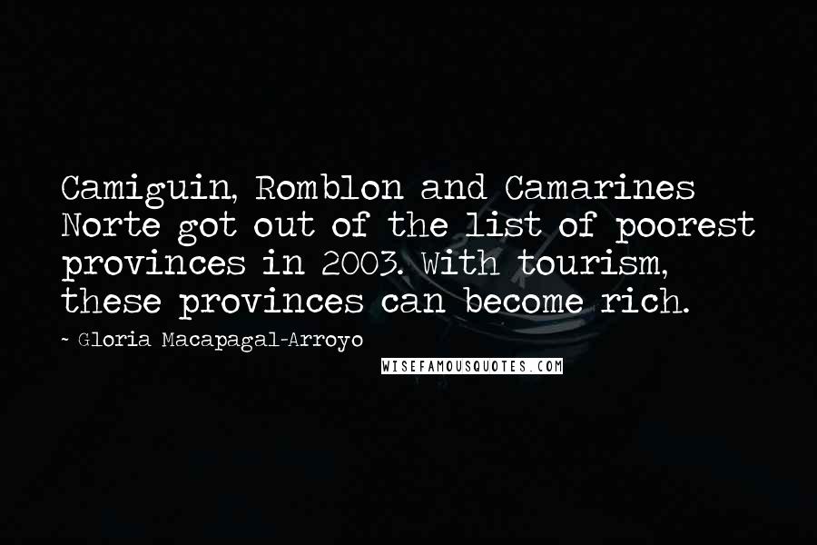 Gloria Macapagal-Arroyo Quotes: Camiguin, Romblon and Camarines Norte got out of the list of poorest provinces in 2003. With tourism, these provinces can become rich.