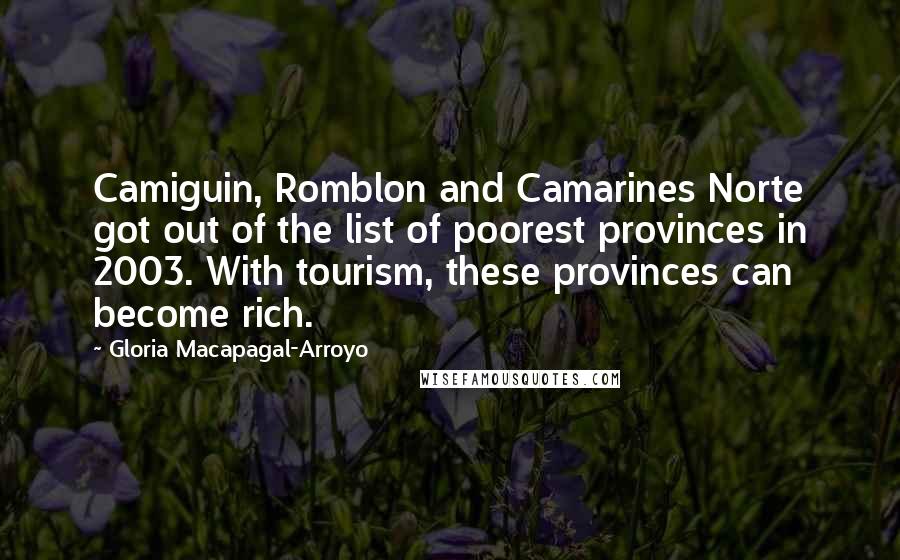 Gloria Macapagal-Arroyo Quotes: Camiguin, Romblon and Camarines Norte got out of the list of poorest provinces in 2003. With tourism, these provinces can become rich.