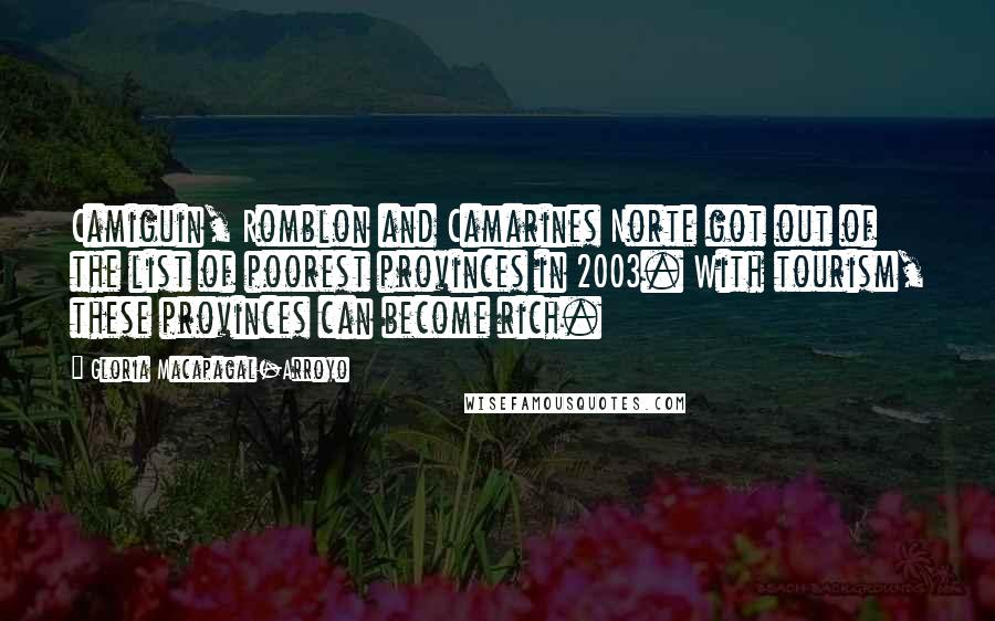 Gloria Macapagal-Arroyo Quotes: Camiguin, Romblon and Camarines Norte got out of the list of poorest provinces in 2003. With tourism, these provinces can become rich.