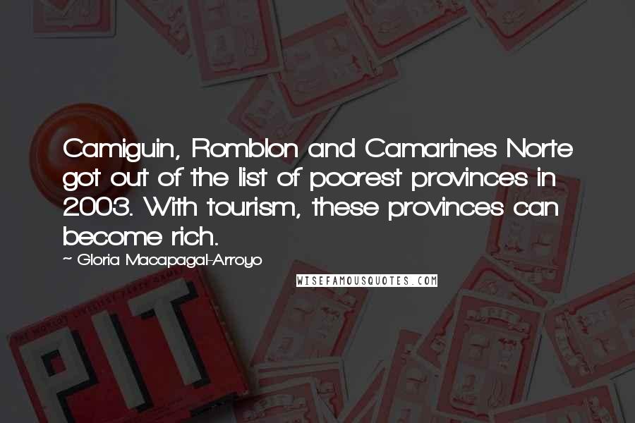 Gloria Macapagal-Arroyo Quotes: Camiguin, Romblon and Camarines Norte got out of the list of poorest provinces in 2003. With tourism, these provinces can become rich.