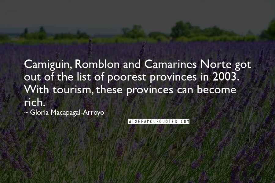 Gloria Macapagal-Arroyo Quotes: Camiguin, Romblon and Camarines Norte got out of the list of poorest provinces in 2003. With tourism, these provinces can become rich.