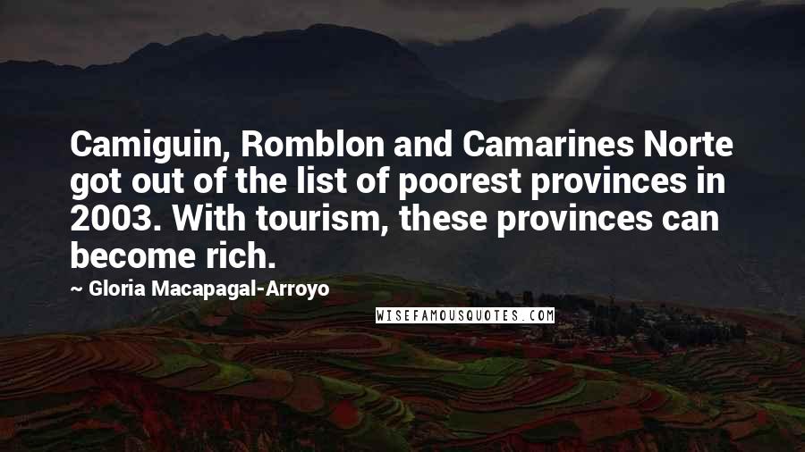 Gloria Macapagal-Arroyo Quotes: Camiguin, Romblon and Camarines Norte got out of the list of poorest provinces in 2003. With tourism, these provinces can become rich.