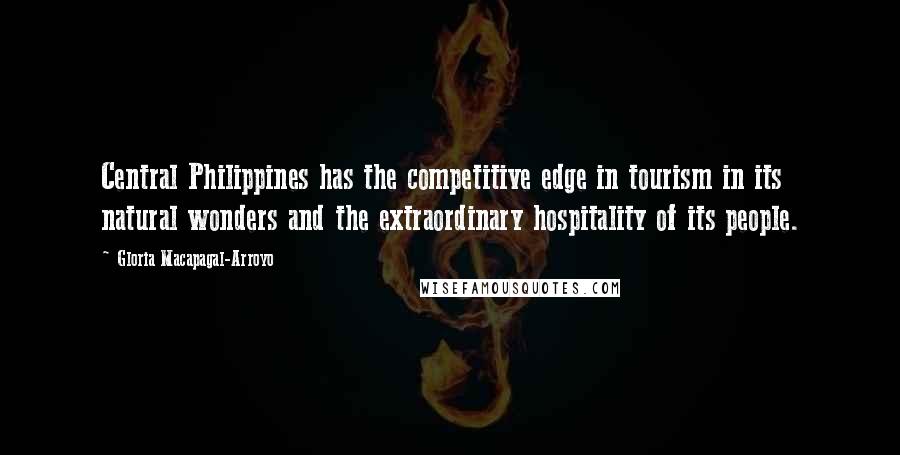 Gloria Macapagal-Arroyo Quotes: Central Philippines has the competitive edge in tourism in its natural wonders and the extraordinary hospitality of its people.