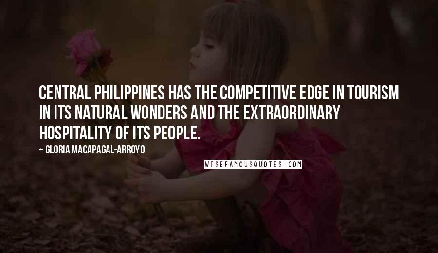 Gloria Macapagal-Arroyo Quotes: Central Philippines has the competitive edge in tourism in its natural wonders and the extraordinary hospitality of its people.