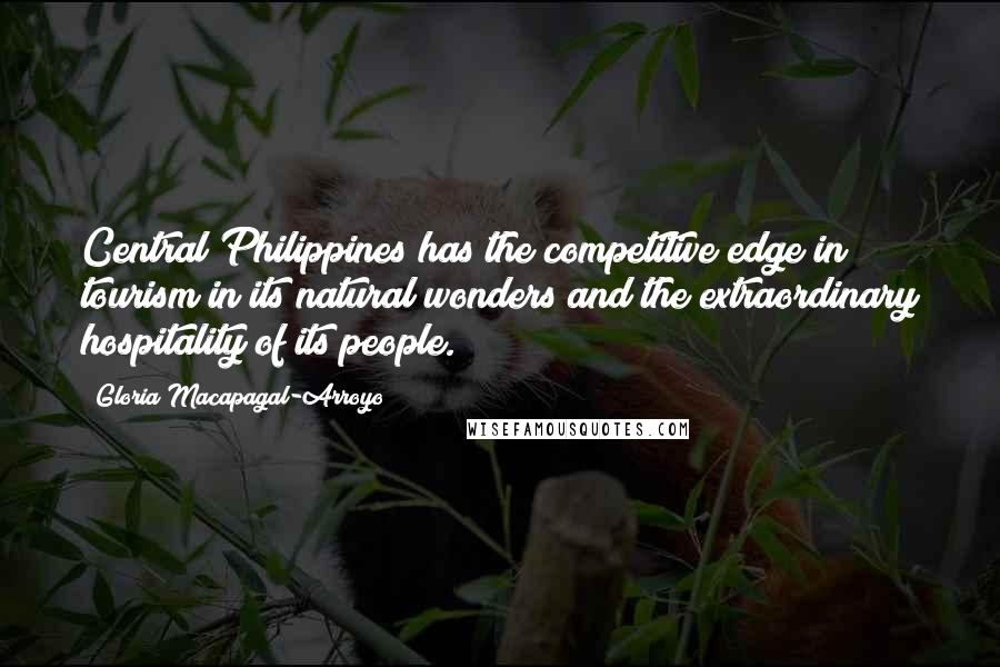 Gloria Macapagal-Arroyo Quotes: Central Philippines has the competitive edge in tourism in its natural wonders and the extraordinary hospitality of its people.