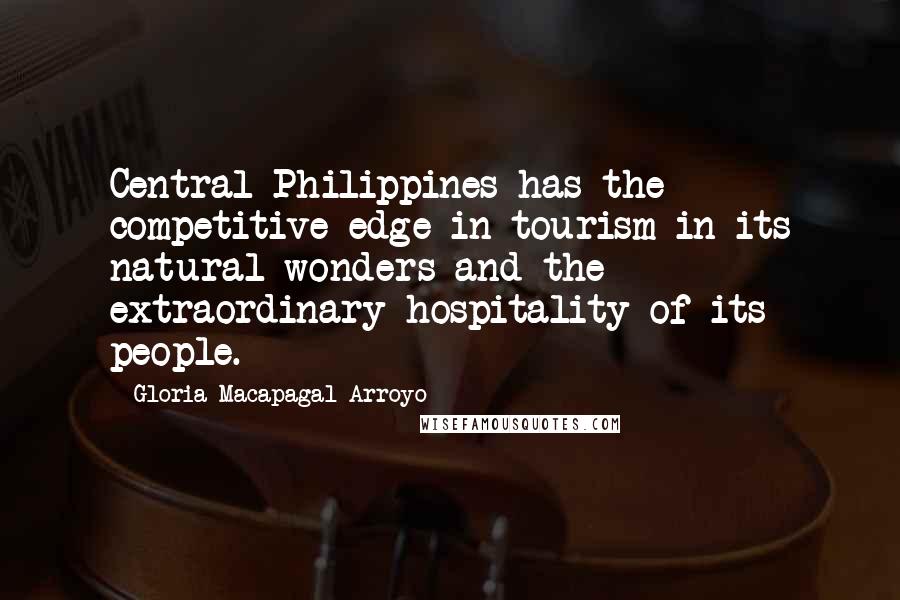 Gloria Macapagal-Arroyo Quotes: Central Philippines has the competitive edge in tourism in its natural wonders and the extraordinary hospitality of its people.