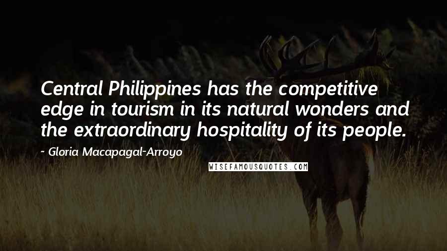 Gloria Macapagal-Arroyo Quotes: Central Philippines has the competitive edge in tourism in its natural wonders and the extraordinary hospitality of its people.
