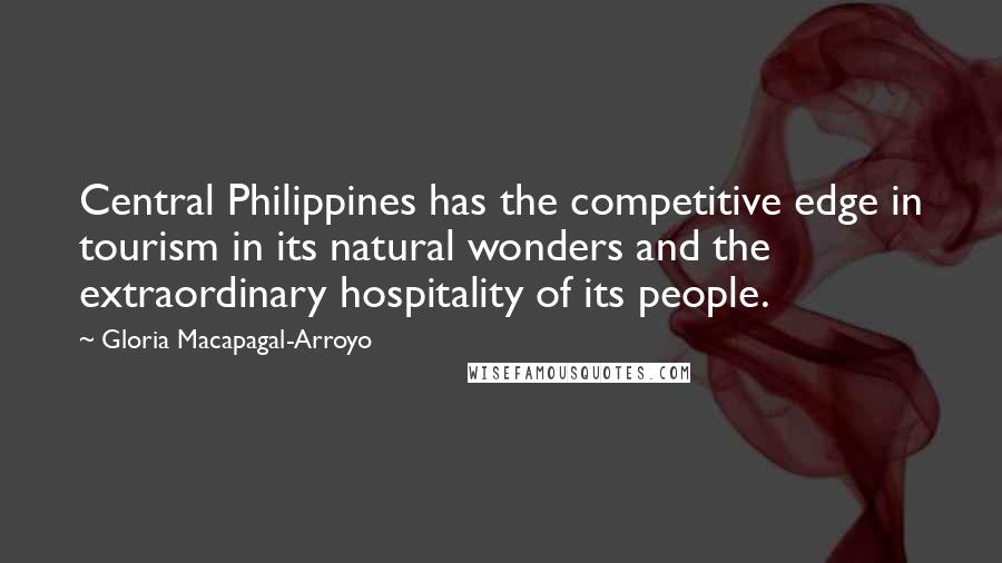 Gloria Macapagal-Arroyo Quotes: Central Philippines has the competitive edge in tourism in its natural wonders and the extraordinary hospitality of its people.
