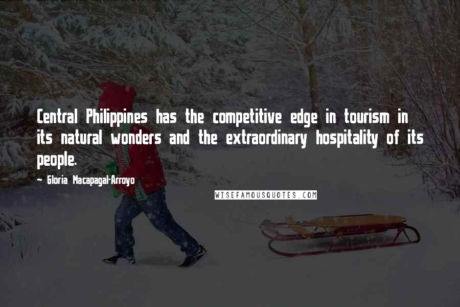 Gloria Macapagal-Arroyo Quotes: Central Philippines has the competitive edge in tourism in its natural wonders and the extraordinary hospitality of its people.