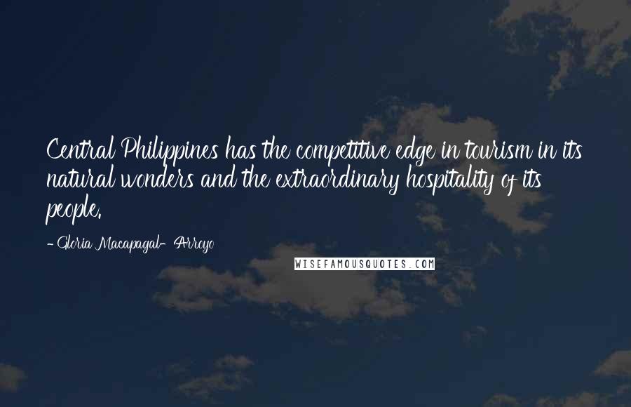 Gloria Macapagal-Arroyo Quotes: Central Philippines has the competitive edge in tourism in its natural wonders and the extraordinary hospitality of its people.