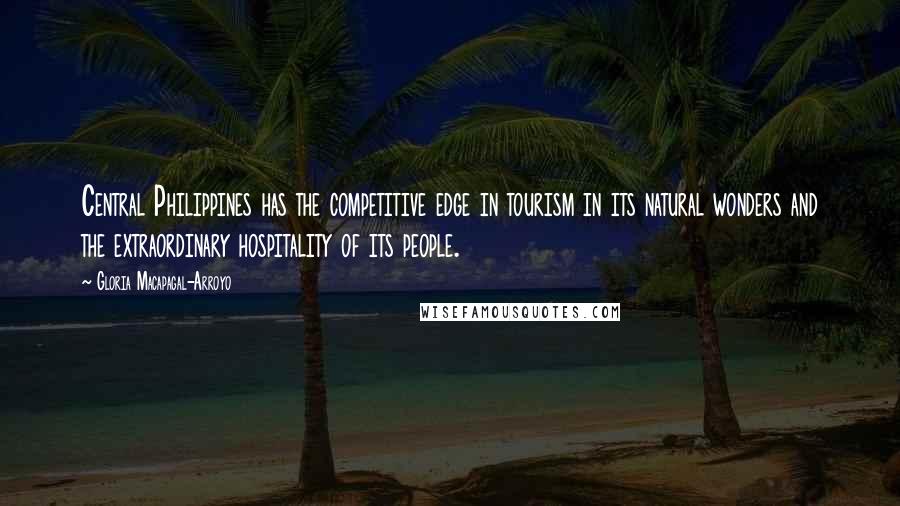 Gloria Macapagal-Arroyo Quotes: Central Philippines has the competitive edge in tourism in its natural wonders and the extraordinary hospitality of its people.