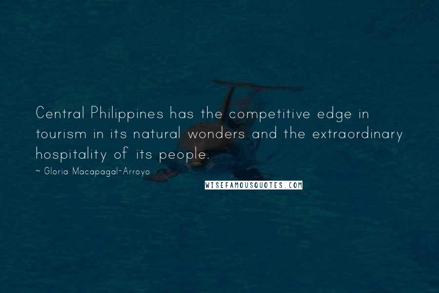Gloria Macapagal-Arroyo Quotes: Central Philippines has the competitive edge in tourism in its natural wonders and the extraordinary hospitality of its people.