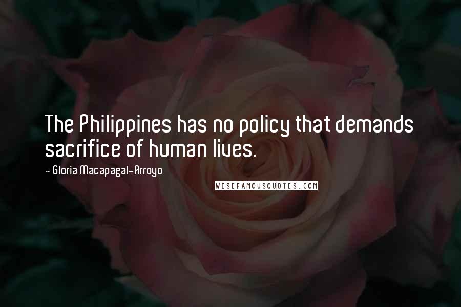 Gloria Macapagal-Arroyo Quotes: The Philippines has no policy that demands sacrifice of human lives.