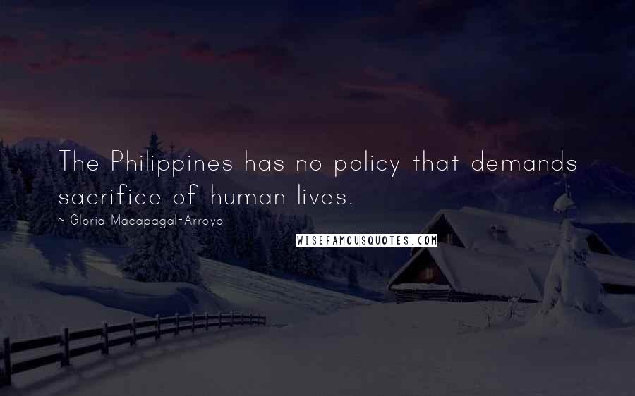 Gloria Macapagal-Arroyo Quotes: The Philippines has no policy that demands sacrifice of human lives.