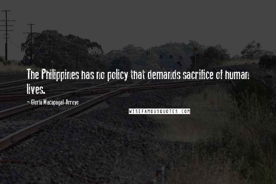 Gloria Macapagal-Arroyo Quotes: The Philippines has no policy that demands sacrifice of human lives.