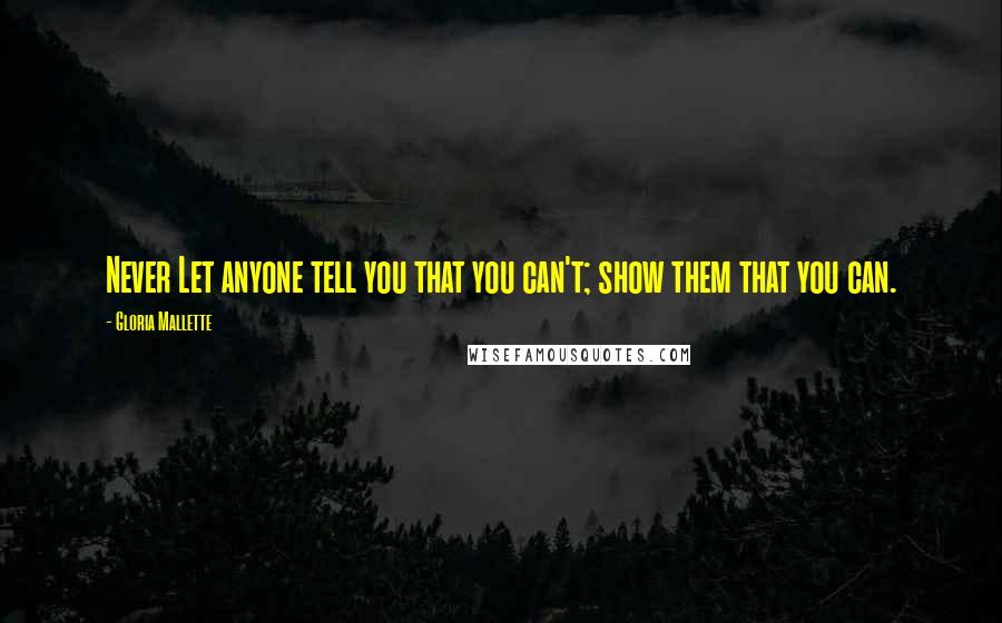 Gloria Mallette Quotes: Never Let anyone tell you that you can't; show them that you can.