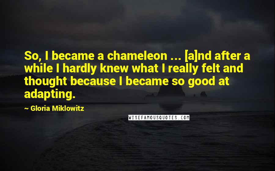 Gloria Miklowitz Quotes: So, I became a chameleon ... [a]nd after a while I hardly knew what I really felt and thought because I became so good at adapting.