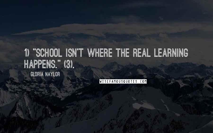 Gloria Naylor Quotes: 1) "school isn't where the real learning happens." (3).