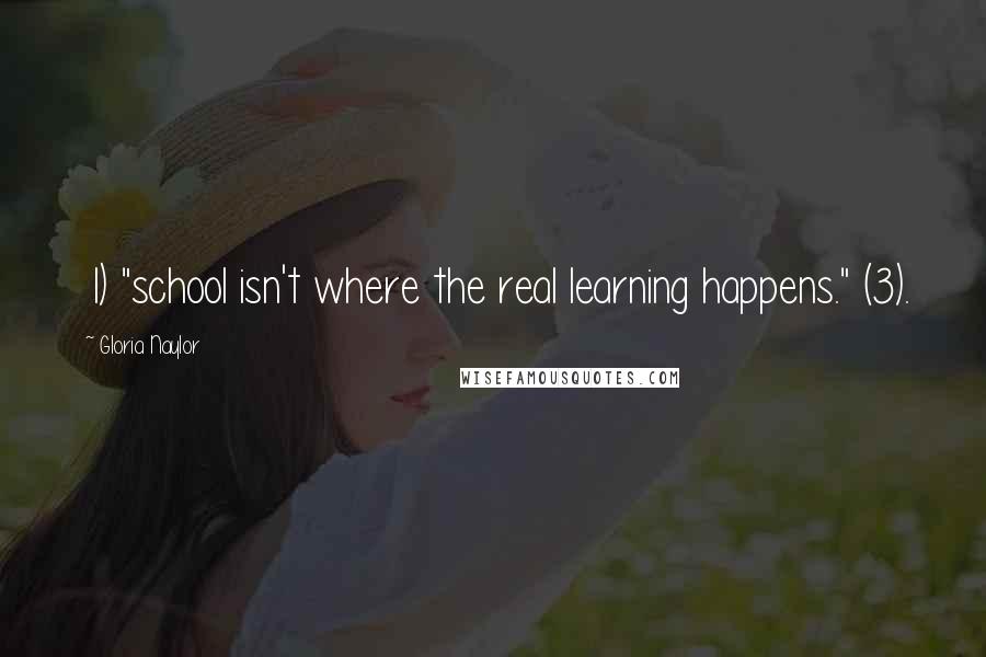 Gloria Naylor Quotes: 1) "school isn't where the real learning happens." (3).