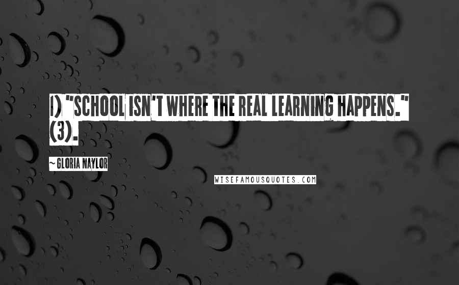 Gloria Naylor Quotes: 1) "school isn't where the real learning happens." (3).