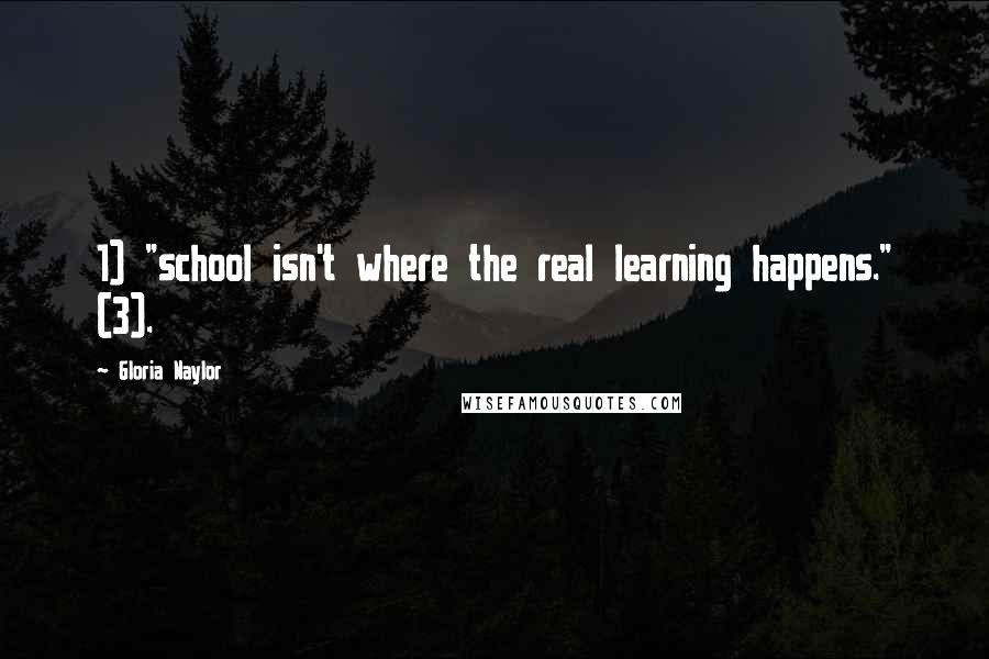 Gloria Naylor Quotes: 1) "school isn't where the real learning happens." (3).