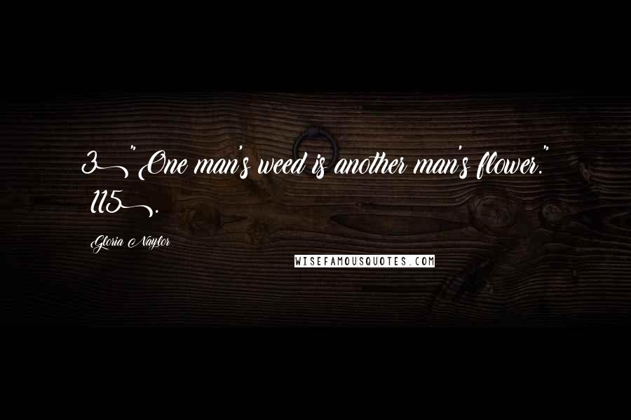 Gloria Naylor Quotes: 3)"One man's weed is another man's flower." (115).