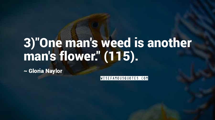 Gloria Naylor Quotes: 3)"One man's weed is another man's flower." (115).