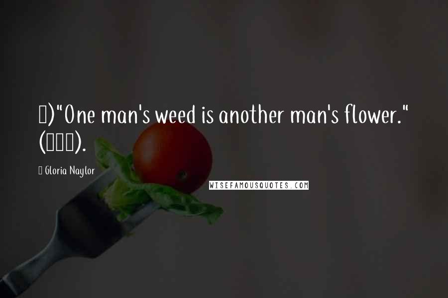 Gloria Naylor Quotes: 3)"One man's weed is another man's flower." (115).