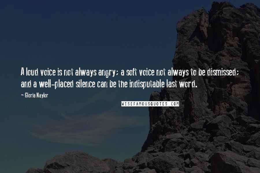 Gloria Naylor Quotes: A loud voice is not always angry; a soft voice not always to be dismissed; and a well-placed silence can be the indisputable last word.