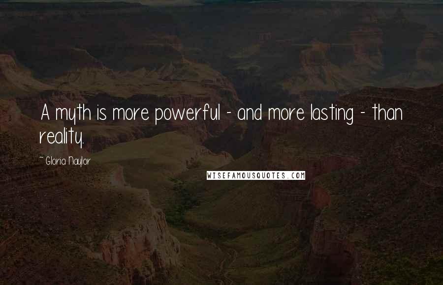 Gloria Naylor Quotes: A myth is more powerful - and more lasting - than reality.