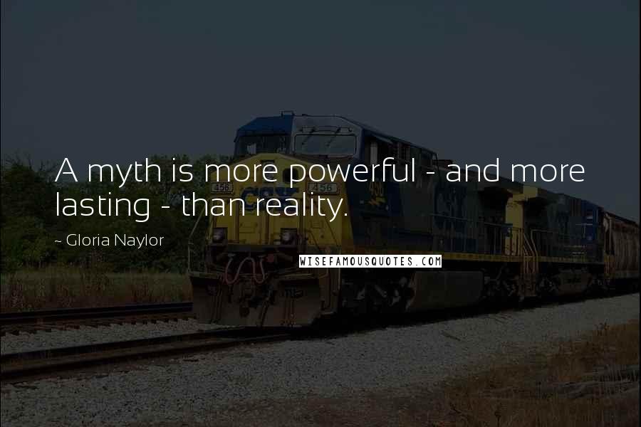 Gloria Naylor Quotes: A myth is more powerful - and more lasting - than reality.